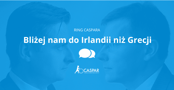 Bliżej nam do Irlandii niż Grecji | Ring Caspara