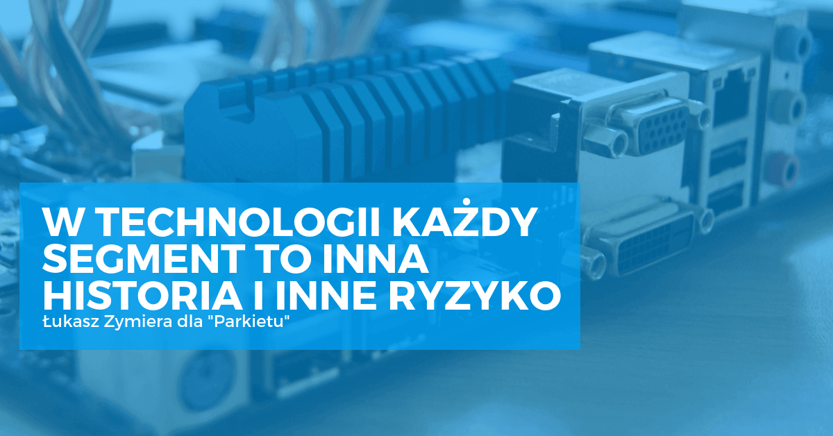 W technologii każdy segment to inna historia i inne ryzyko | Łukasz Zymiera dla Parkietu