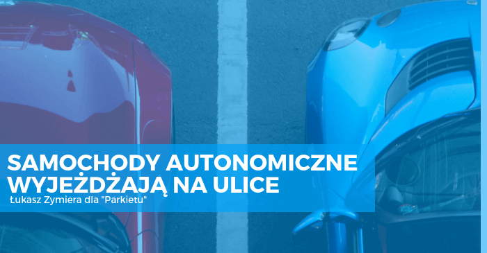 Samochody autonomiczne wyjeżdżają na ulice | Łukasz Zymiera dla Parkietu Samochody autonomiczne wyjeżdżają na ulice
